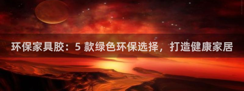 杏耀注册登陆：环保家具胶：5 款绿色环保选择，打造健康家居