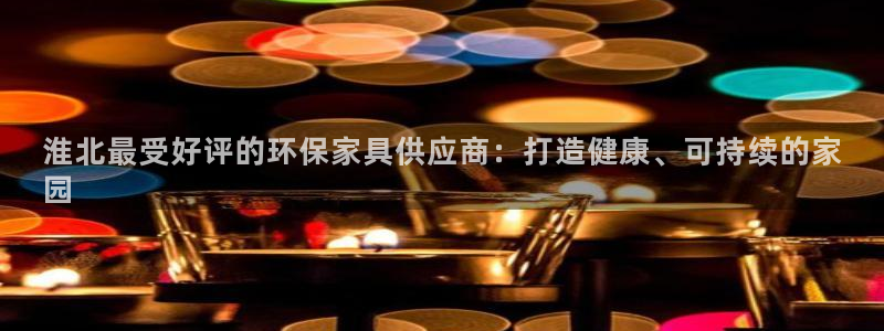 杏耀平台登陆地址：淮北最受好评的环保家具供应商：打造健康、可