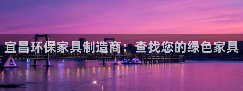 杏耀测速登录地址：宜昌环保家具制造商：查找您的绿色家具