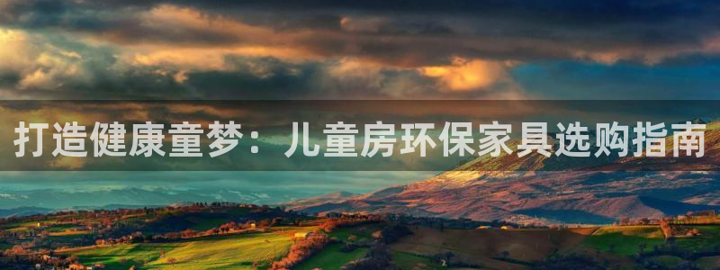 杏耀平台注册流程：打造健康童梦：儿童房环保家具选购指南