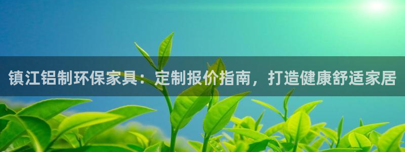 杏耀测速注册：镇江铝制环保家具：定制报价指南，打造健康舒适家
