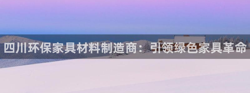 杏耀平台代理登录网址：四川环保家具材料制造商：引领绿色家具革