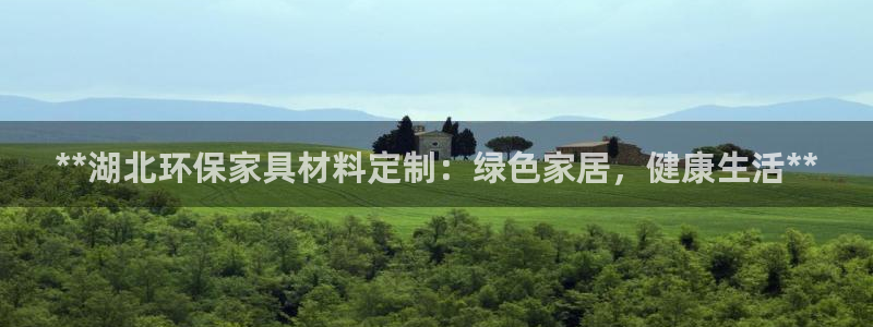 杏耀平台在线注册：**湖北环保家具材料定制：绿色家居，健康生