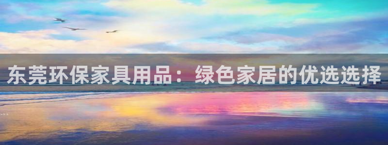 杏耀登陆线路：东莞环保家具用品：绿色家居的优选选择