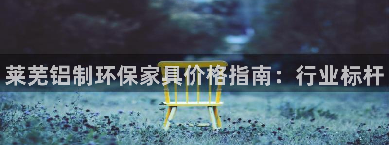 杏耀登录测速：莱芜铝制环保家具价格指南：行业标杆