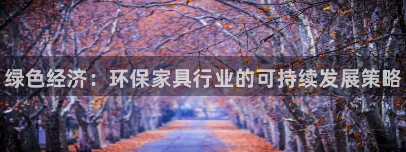 杏耀平台还在吗：绿色经济：环保家具行业的可持续发展策略