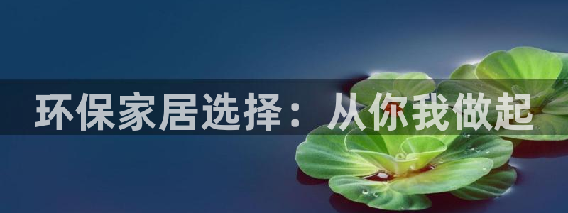 杏耀平台登陆测速：环保家居选择：从你我做起