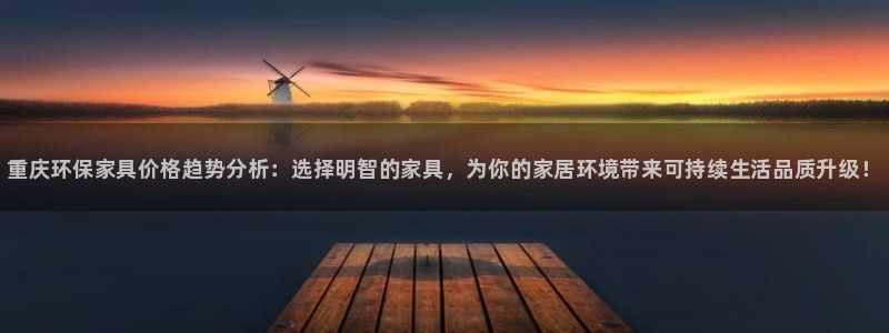 杏耀线路5检测：重庆环保家具价格趋势分析：选择明智的家具，为
