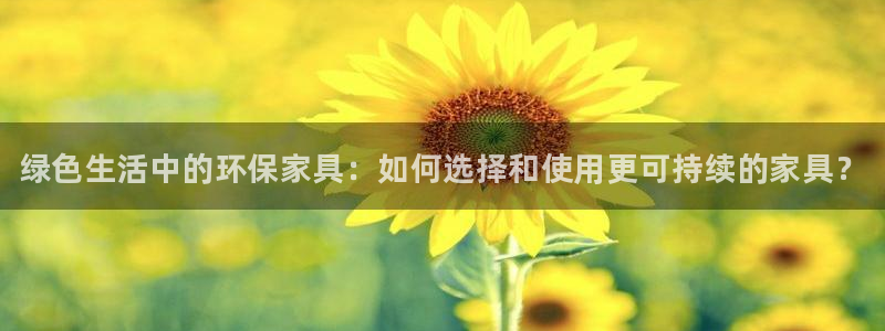 杏耀平台线路：绿色生活中的环保家具：如何选择和使用更可持续的