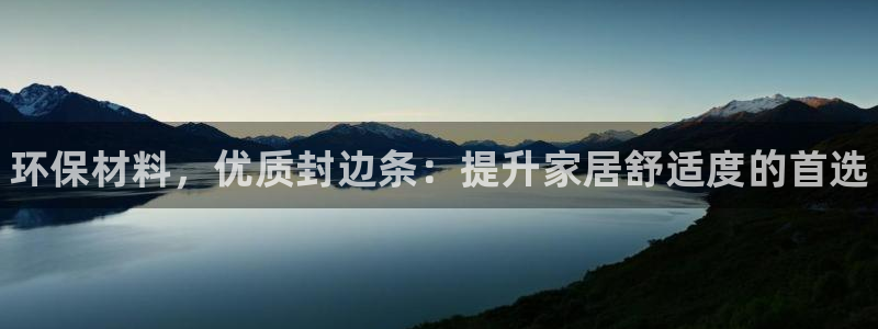 杏耀官网登陆：环保材料，优质封边条：提升家居舒适度的首选