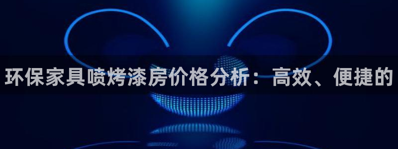 杏耀平台代理登录网址查询：环保家具喷烤漆房价格分析：高效、便