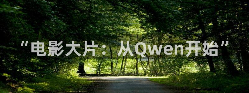 开心影院在线电视剧免费观看：“电影大片：从Qwen开始”