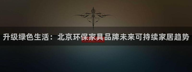 杏耀平台主管：升级绿色生活：北京环保家具品牌未来可持续家居趋