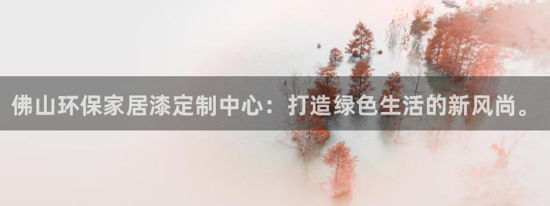 杏耀平台代理登录网址是什么：佛山环保家居漆定制中心：打造绿色