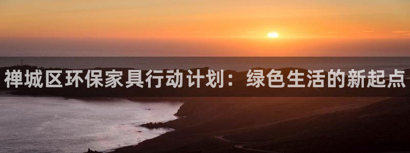 杏耀平台黑款：禅城区环保家具行动计划：绿色生活的新起点